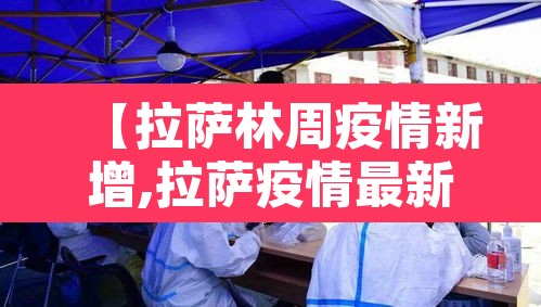 【拉萨林周疫情新增,拉萨疫情最新通告】