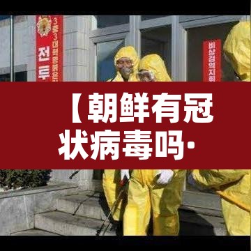 【朝鲜有冠状病毒吗·朝鲜有没有新型冠状病毒感染的?】 【朝鲜有冠状病毒吗·朝鲜有没有新型冠状病毒感染的?】