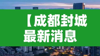 【成都封城最新消息,成都封城消息封锁】 【成都封城最新消息,成都封城消息封锁】