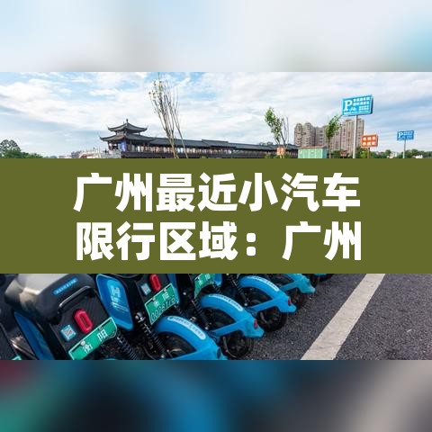 广州最近小汽车限行区域:广州小车限行时间2020最新规定 广州最近小汽车限行区域:广州小车限行时间2020最新规定