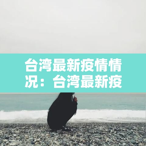 台湾最新疫情情况：台湾最新疫情状况