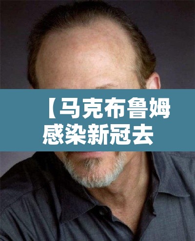 【马克布鲁姆感染新冠去世·马克·布鲁姆】