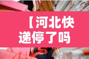 【河北快递停了吗·河北快递停运了嘛】