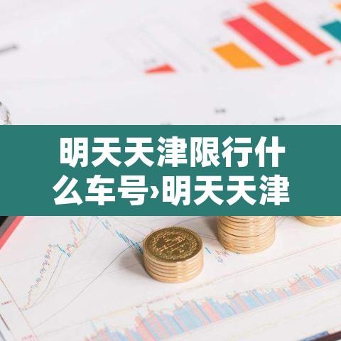 明天天津限行什么车号›明天天津限行多少号 明天天津限行什么车号›明天天津限行多少号