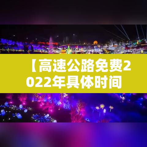 【高速公路免费2022年具体时间,高速公路免费2022年具体时间是几点】