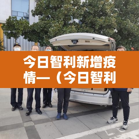 今日智利新增疫情—（今日智利新冠）