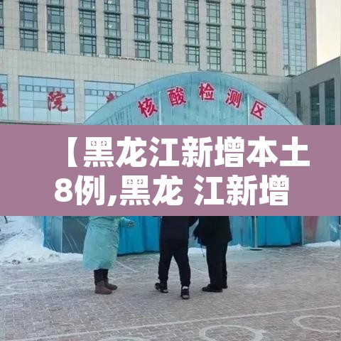 【黑龙江新增本土8例,黑龙 江新增本土确诊11例】