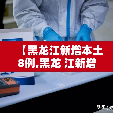 【黑龙江新增本土8例,黑龙 江新增本土确诊11例】