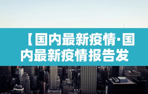 【国内最新疫情·国内最新疫情报告发布今天的新闻】