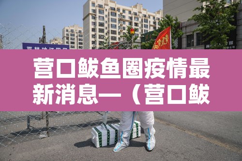 营口鲅鱼圈疫情最新消息—(营口鲅鱼圈疫情最新数据) 营口鲅鱼圈疫情最新消息—(营口鲅鱼圈疫情最新数据)