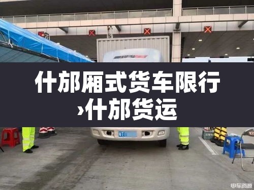 什邡厢式货车限行›什邡货运