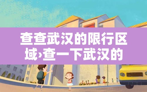 查查武汉的限行区域›查一下武汉的限行
