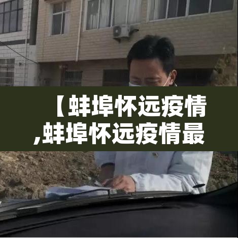 【蚌埠怀远疫情,蚌埠怀远疫情最新消息】 【蚌埠怀远疫情,蚌埠怀远疫情最新消息】