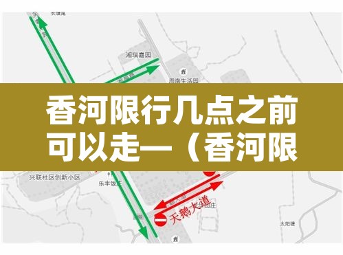 香河限行几点之前可以走—（香河限号到几点晚上几点）