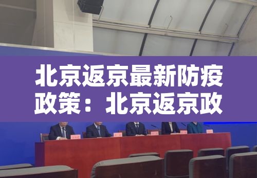 北京返京最新防疫政策：北京返京政策通告