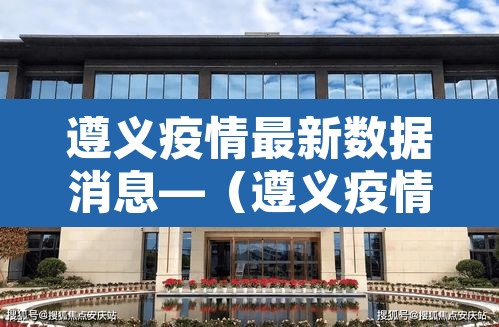 遵义疫情最新数据消息—(遵义疫情最新数据消息今天新增) 遵义疫情最新数据消息—(遵义疫情最新数据消息今天新增)