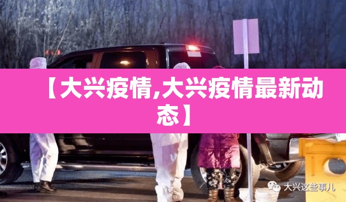 【大兴疫情,大兴疫情最新动态】 【大兴疫情,大兴疫情最新动态】