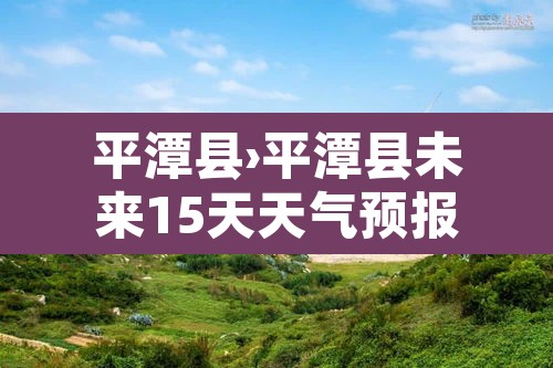 平潭县›平潭县未来15天天气预报