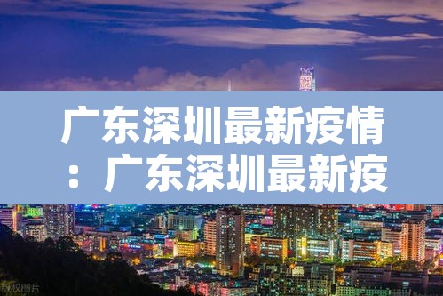 广东深圳最新疫情：广东深圳最新疫情防控政策
