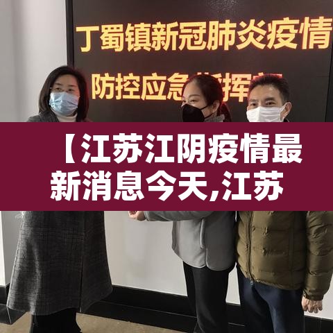 【江苏江阴疫情最新消息今天,江苏江阴新型冠状病毒最新消息】