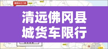 清远佛冈县城货车限行›清远佛冈车管所咨询电话 清远佛冈县城货车限行›清远佛冈车管所咨询电话