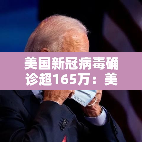 美国新冠病毒确诊超165万：美国新冠病毒确诊病例多少