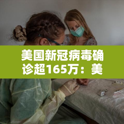 美国新冠病毒确诊超165万：美国新冠病毒确诊病例多少