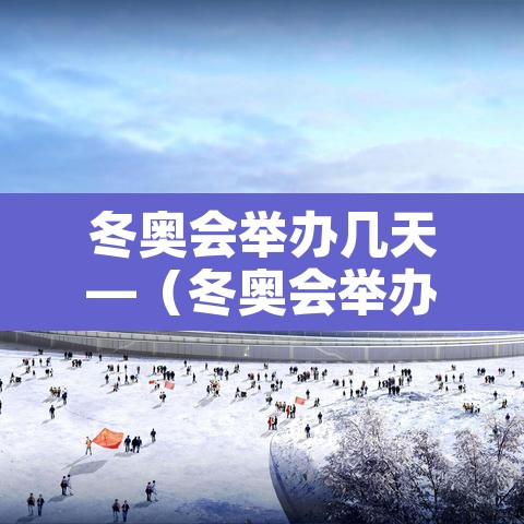 冬奥会举办几天—（冬奥会举办几天了）