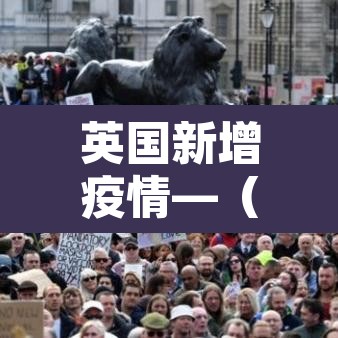 英国新增疫情—（英国新增新冠肺炎最新今天）