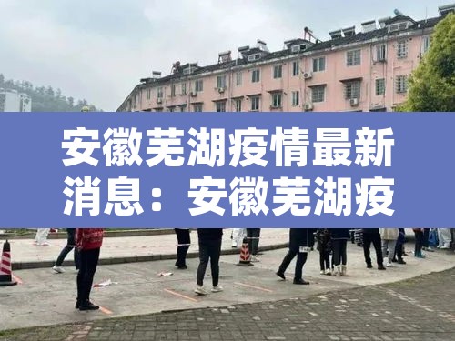 安徽芜湖疫情最新消息：安徽芜湖疫情最新消息多少例了
