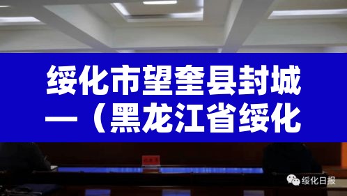 绥化市望奎县封城—(黑龙江省绥化市望奎县什么时候解封) 绥化市望奎县封城—(黑龙江省绥化市望奎县什么时候解封)