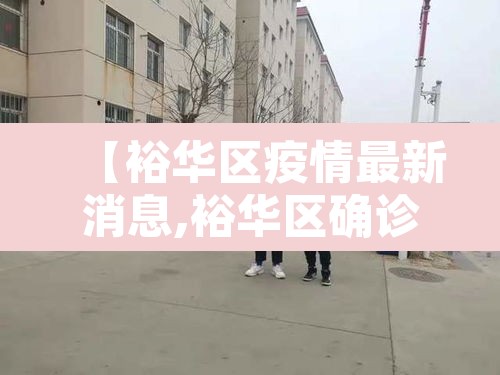 【裕华区疫情最新消息,裕华区确诊病例行程】 【裕华区疫情最新消息,裕华区确诊病例行程】