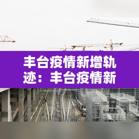 丰台疫情新增轨迹:丰台疫情新增轨迹查询 丰台疫情新增轨迹:丰台疫情新增轨迹查询