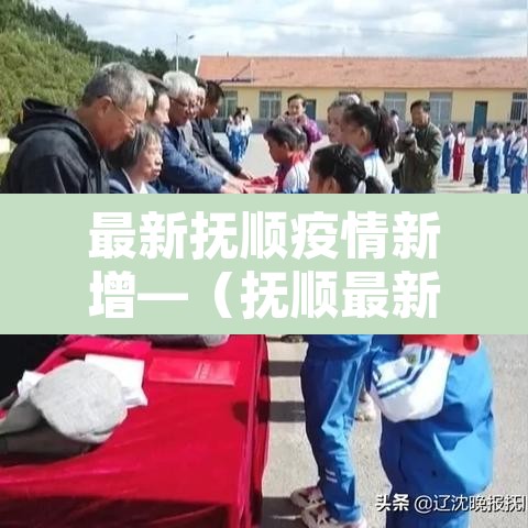 最新抚顺疫情新增—(抚顺最新疫情通报) 最新抚顺疫情新增—(抚顺最新疫情通报)