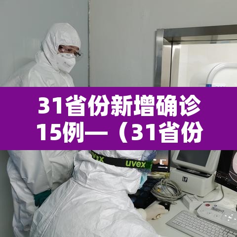 31省份新增确诊15例—(31省份新增确诊病例15例) 31省份新增确诊15例—(31省份新增确诊病例15例)
