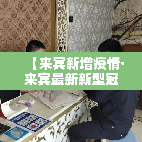 【来宾新增疫情·来宾最新新型冠状病毒】