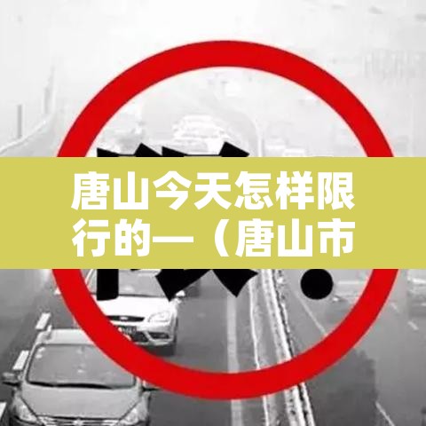 唐山今天怎样限行的—(唐山市今天限行什么号码) 唐山今天怎样限行的—(唐山市今天限行什么号码)