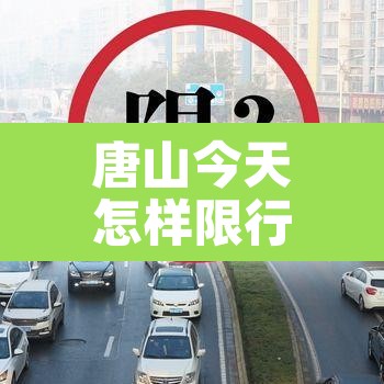 唐山今天怎样限行的—(唐山市今天限行什么号码) 唐山今天怎样限行的—(唐山市今天限行什么号码)