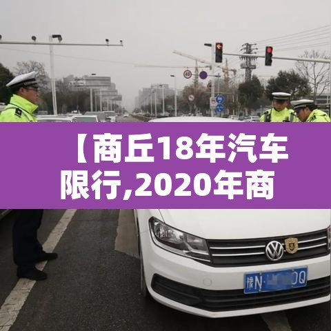 【商丘18年汽车限行,2020年商丘车辆限行】