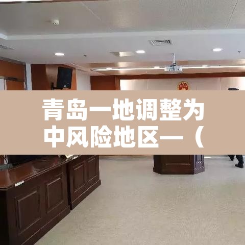 青岛一地调整为中风险地区—（青岛一地调整为中风险地区有哪些）
