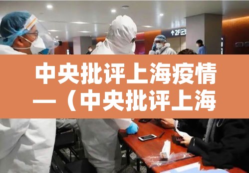 中央批评上海疫情—（中央批评上海疫情最新情况）