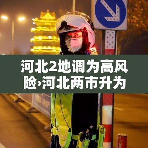 河北2地调为高风险›河北两市升为高风险!