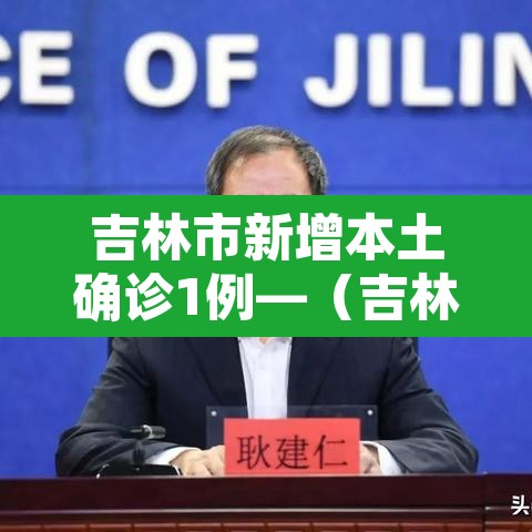 吉林市新增本土确诊1例—（吉林市新增病例情况）