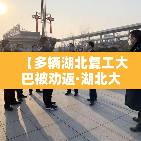 【多辆湖北复工大巴被劝返·湖北大巴停运了吗】 【多辆湖北复工大巴被劝返·湖北大巴停运了吗】