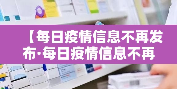 【每日疫情信息不再发布·每日疫情信息不再发布了】