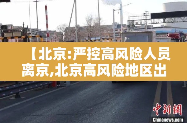 【北京:严控高风险人员离京,北京高风险地区出京政策】