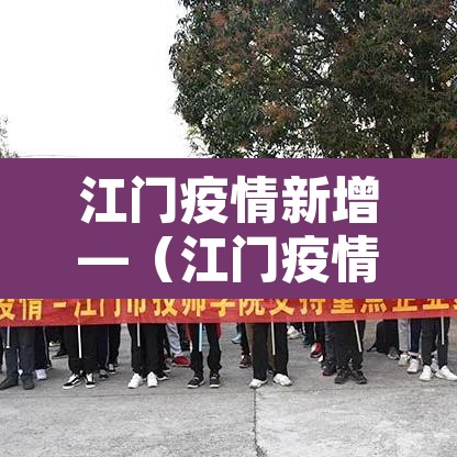 江门疫情新增—(江门疫情最新) 江门疫情新增—(江门疫情最新)