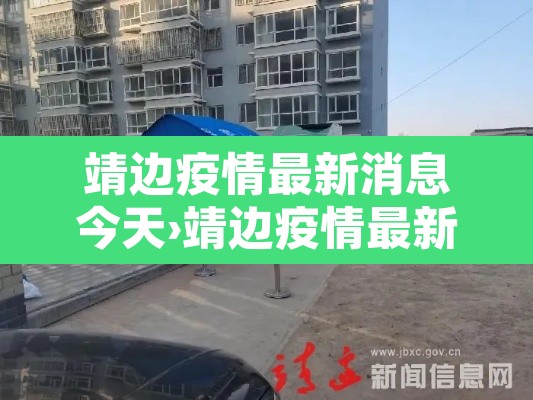 靖边疫情最新消息今天›靖边疫情最新消息今天封城了