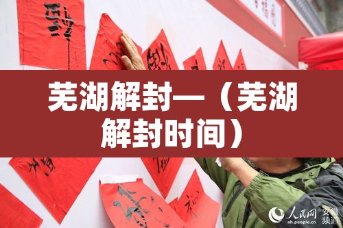 芜湖解封—（芜湖解封时间）