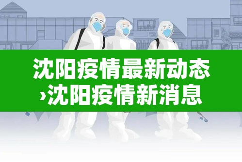 沈阳疫情最新动态›沈阳疫情新消息最新数据